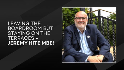 Read the full article - Leaving the Boardroom but staying on the terraces – Jeremy Kite MBE!